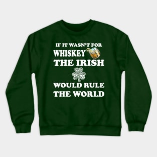 if it wasn't for whiskey, the Irish would rule the world Crewneck Sweatshirt